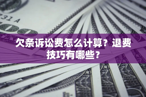 济南欠条诉讼费怎么计算？退费技巧有哪些？