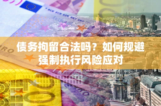 济南债务拘留合法吗？如何规避强制执行风险应对