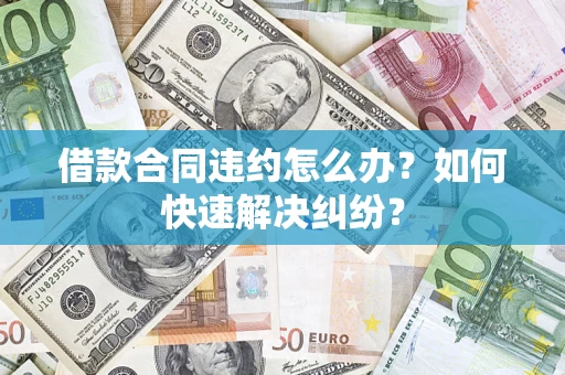 济南借款合同违约怎么办？如何快速解决纠纷？