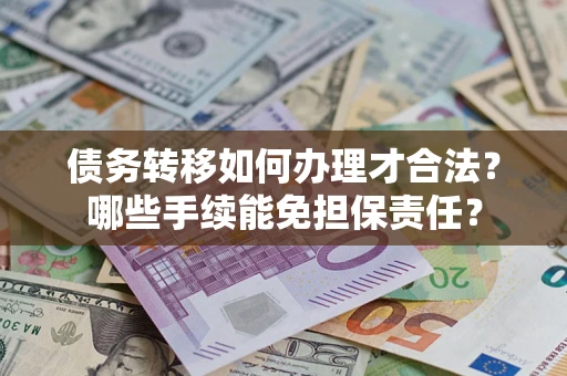 济南债务转移如何办理才合法？哪些手续能免担保责任？