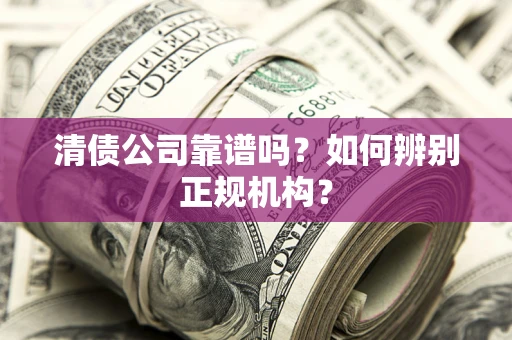 济南清债公司靠谱吗？如何辨别正规机构？