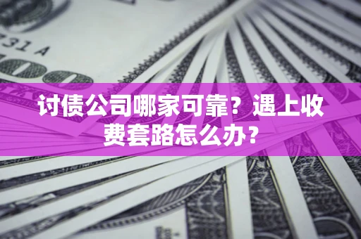 济南讨债公司哪家可靠？遇上收费套路怎么办？