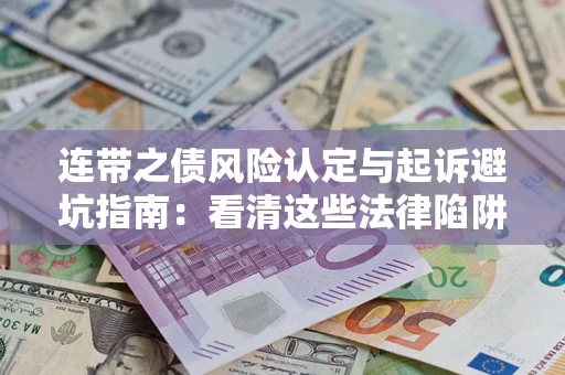 济南连带之债风险认定与起诉避坑指南：看清这些法律陷阱，避免无辜背债