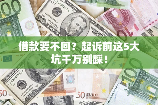 济南借款要不回？起诉前这5大坑千万别踩！