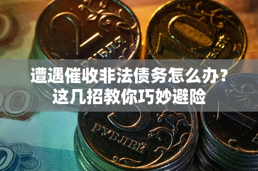 济南遭遇催收非法债务怎么办？这几招教你巧妙避险