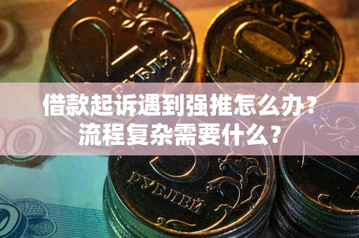济南借款起诉遇到强推怎么办？流程复杂需要什么？
