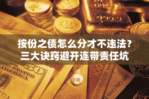 济南按份之债怎么分才不违法？三大诀窍避开连带责任坑