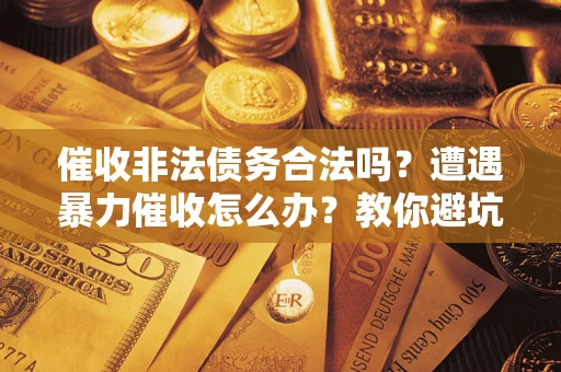 济南催收非法债务合法吗？遭遇暴力催收怎么办？教你避坑指南！