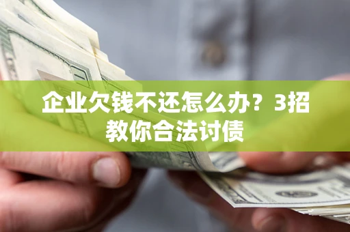 济南企业欠钱不还怎么办？3招教你合法讨债