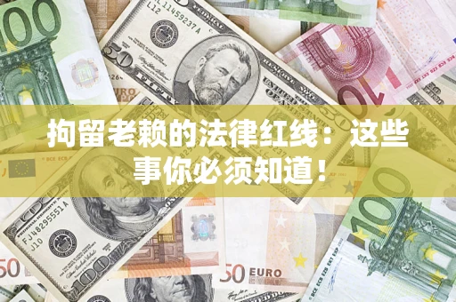 济南拘留老赖的法律红线：这些事你必须知道！