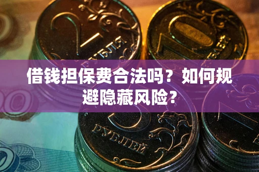 济南借钱担保费合法吗？如何规避隐藏风险？