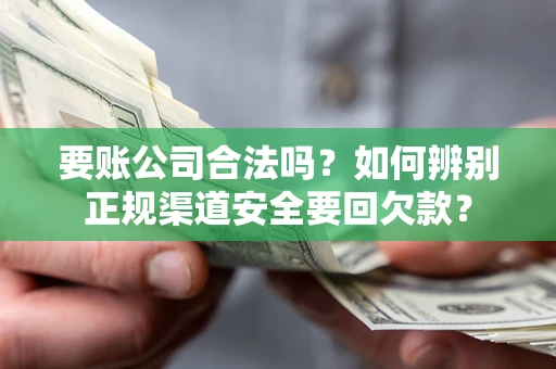 济南要账公司合法吗？如何辨别正规渠道安全要回欠款？