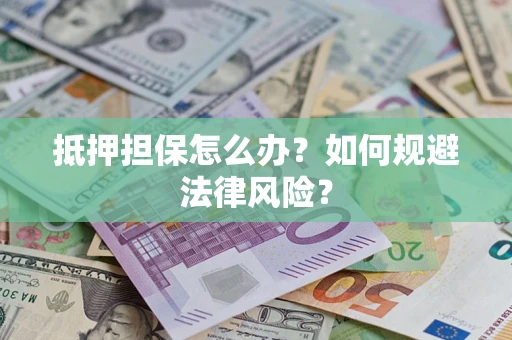 济南抵押担保怎么办？如何规避法律风险？