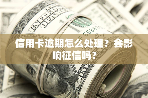 济南信用卡逾期怎么处理？会影响征信吗？