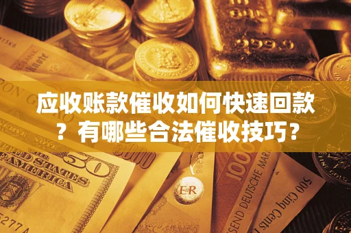 济南应收账款催收如何快速回款？有哪些合法催收技巧？