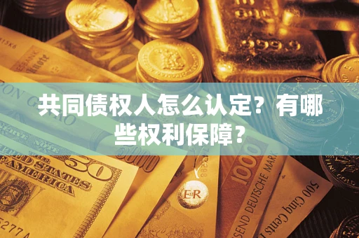 济南共同债权人怎么认定？有哪些权利保障？