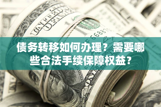 济南债务转移如何办理？需要哪些合法手续保障权益？