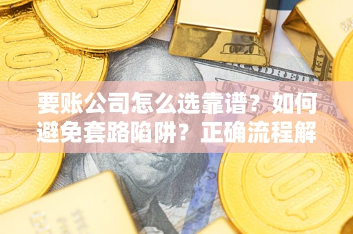 济南要账公司怎么选靠谱？如何避免套路陷阱？正确流程解析