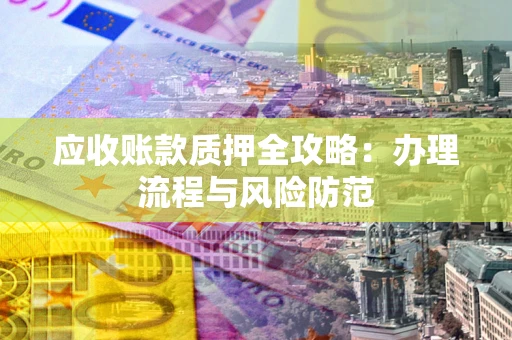 济南应收账款质押全攻略：办理流程与风险防范