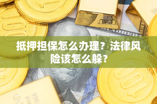济南抵押担保怎么办理？法律风险该怎么躲？