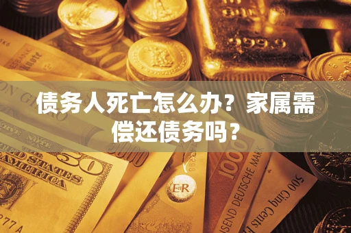 济南债务人死亡怎么办？家属需偿还债务吗？