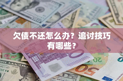 济南欠债不还怎么办？追讨技巧有哪些？