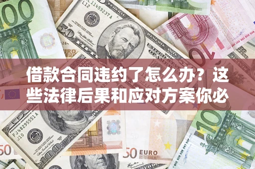 济南借款合同违约了怎么办？这些法律后果和应对方案你必须知道