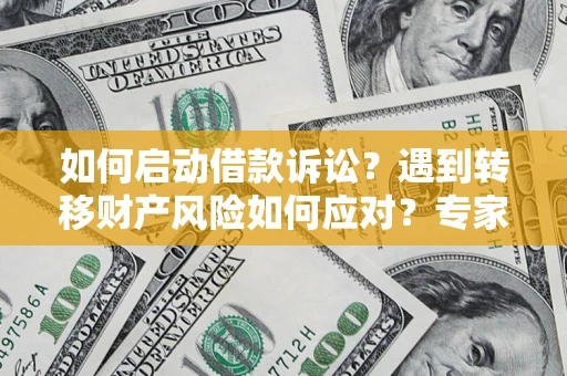 济南如何启动借款诉讼？遇到转移财产风险如何应对？专家解局支招