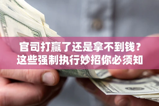 济南官司打赢了还是拿不到钱？这些强制执行妙招你必须知道