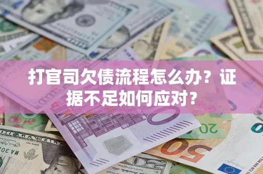 济南打官司欠债流程怎么办？证据不足如何应对？