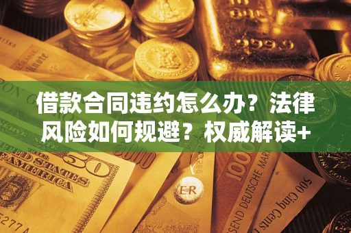 济南借款合同违约怎么办?法律风险如何规避?权威解读+实用指南 济南借款合同违约怎么办?法律风险如何规避?权威解读+实用指南