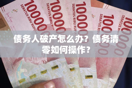 济南债务人破产怎么办？债务清零如何操作？