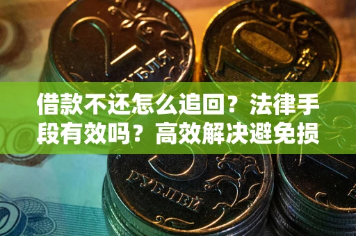 济南借款不还怎么追回？法律手段有效吗？高效解决避免损失