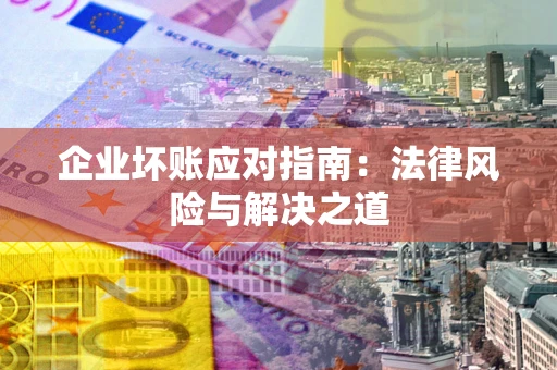 济南企业坏账应对指南：法律风险与解决之道