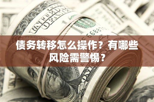 济南债务转移怎么操作？有哪些风险需警惕？