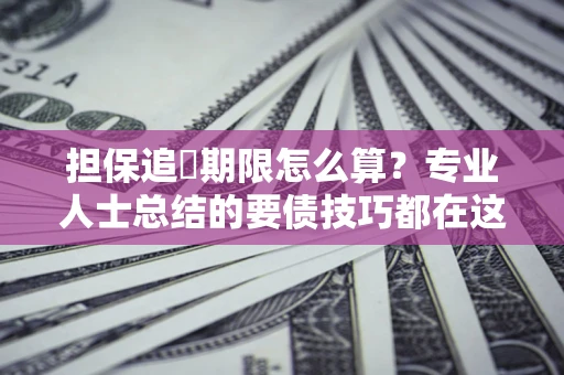济南担保追償期限怎么算？专业人士总结的要债技巧都在这里了