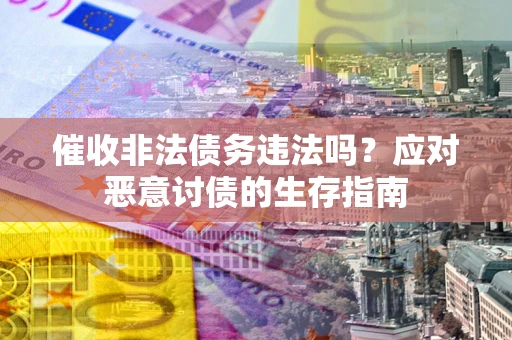 济南催收非法债务违法吗？应对恶意讨债的生存指南
