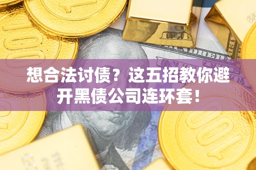 济南想合法讨债？这五招教你避开黑债公司连环套！
