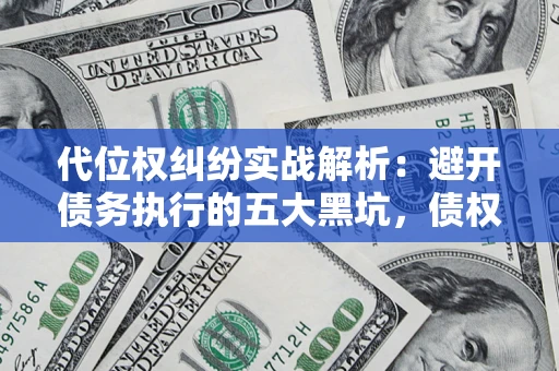 济南代位权纠纷实战解析：避开债务执行的五大黑坑，债权人必看指南