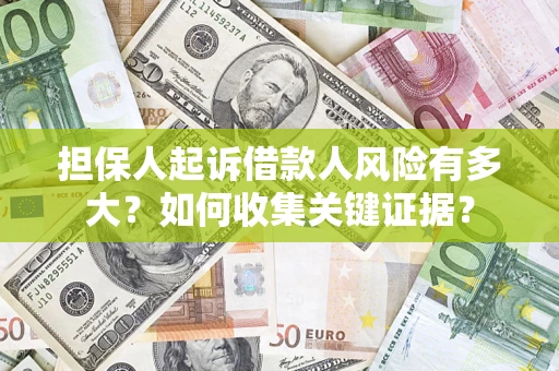 济南担保人起诉借款人风险有多大？如何收集关键证据？