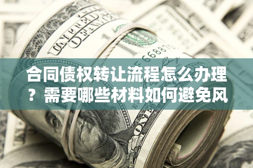 济南合同债权转让流程怎么办理？需要哪些材料如何避免风险？