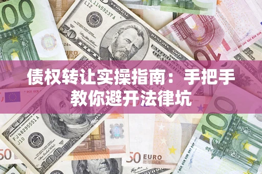 济南债权转让实操指南：手把手教你避开法律坑