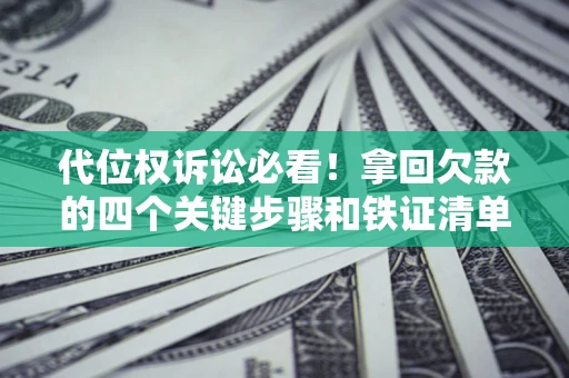 济南代位权诉讼必看!拿回欠款的四个关键步骤和铁证清单 济南代位权诉讼必看!拿回欠款的四个关键步骤和铁证清单