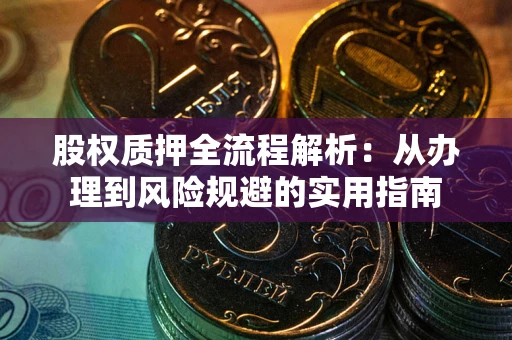 济南股权质押全流程解析：从办理到风险规避的实用指南