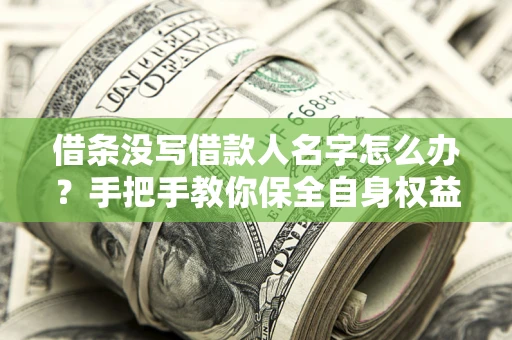 济南借条没写借款人名字怎么办？手把手教你保全自身权益