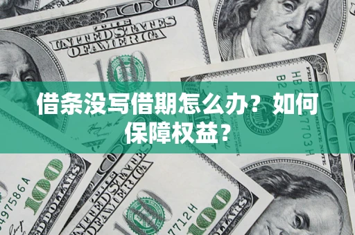 济南借条没写借期怎么办？如何保障权益？