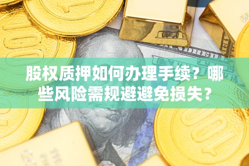 济南股权质押如何办理手续？哪些风险需规避避免损失？
