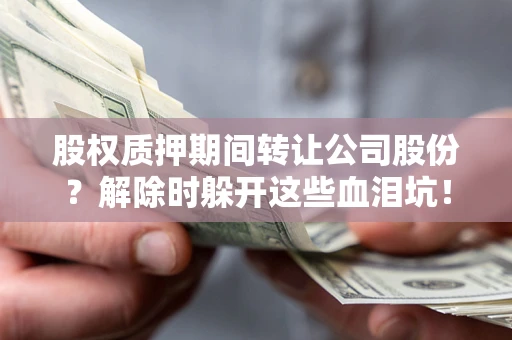 济南股权质押期间转让公司股份？解除时躲开这些血泪坑！
