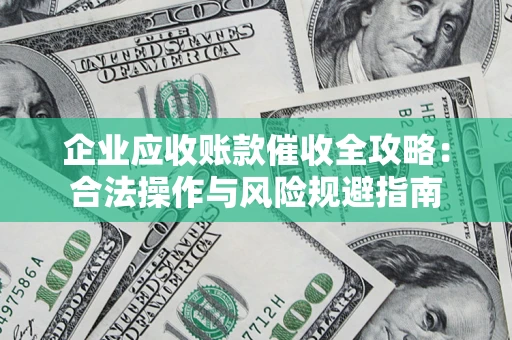 济南企业应收账款催收全攻略：合法操作与风险规避指南