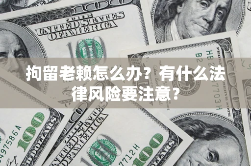济南拘留老赖怎么办？有什么法律风险要注意？
